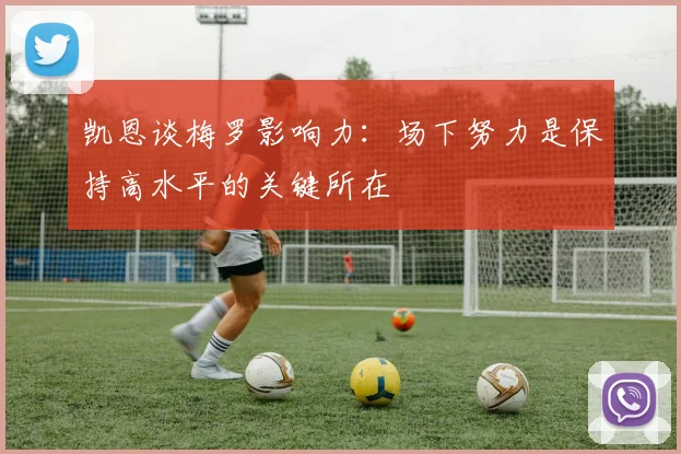 凯恩谈梅罗影响力：场下努力是保持高水平的关键所在