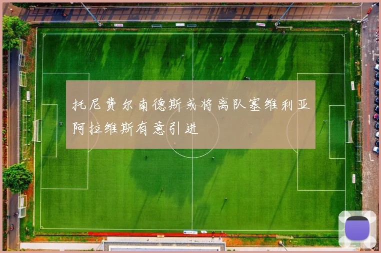 托尼费尔南德斯或将离队塞维利亚阿拉维斯有意引进