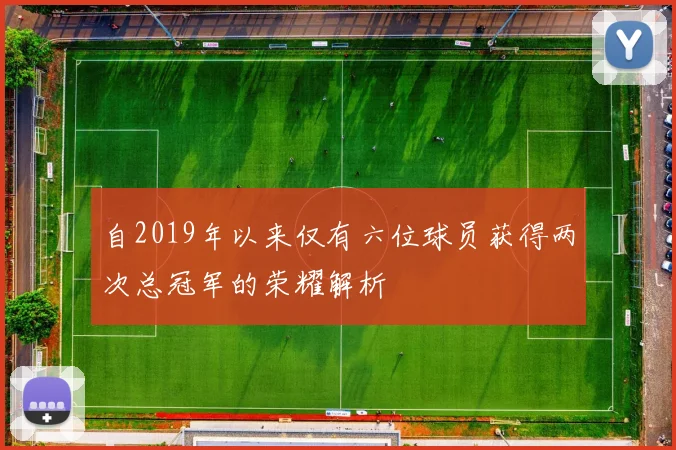 自2019年以来仅有六位球员获得两次总冠军的荣耀解析