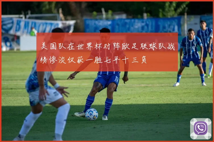 美国队在世界杯对阵欧足联球队战绩惨淡仅获一胜七平十三负