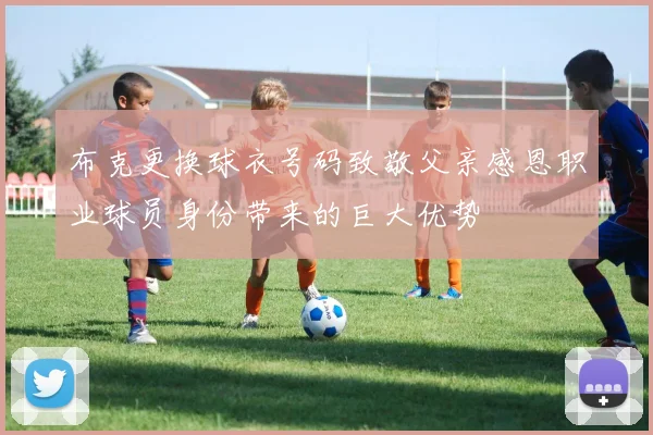 布克更换球衣号码致敬父亲感恩职业球员身份带来的巨大优势