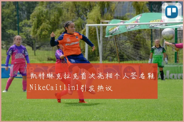 凯特琳克拉克首次亮相个人签名鞋NikeCaitlin1引发热议
